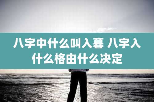 八字中什么叫入暮 八字入什么格由什么决定