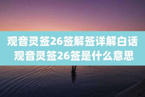 观音灵签26签解签详解白话 观音灵签26签是什么意思
