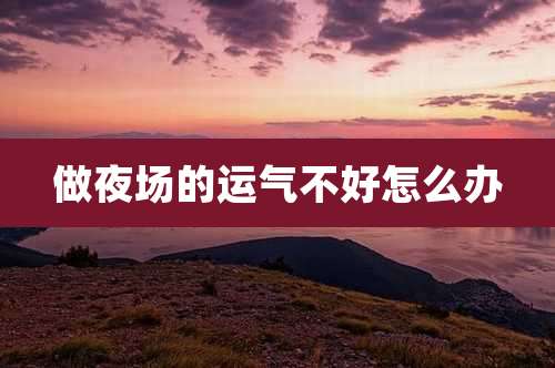 做夜场的运气不好怎么办