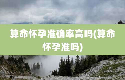 算命怀孕准确率高吗(算命怀孕准吗)