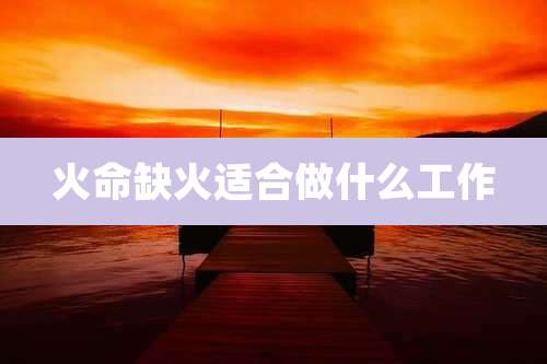 火命缺火适合做什么工作