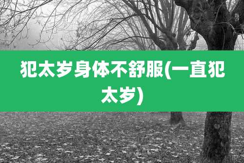 犯太岁身体不舒服(一直犯太岁)