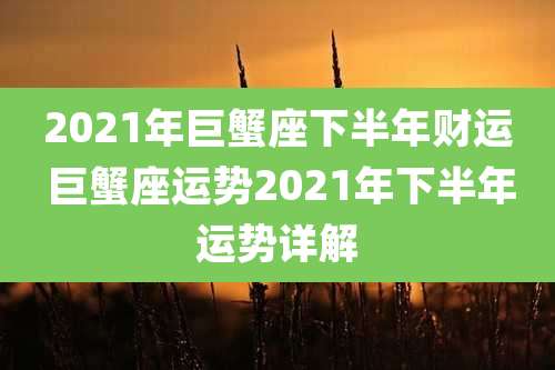 2021年巨蟹座下半年财运 巨蟹座运势2021年下半年运势详解