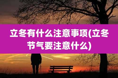 立冬有什么注意事项(立冬节气要注意什么)