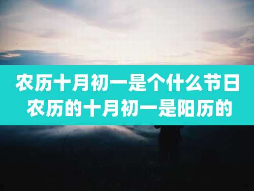 农历十月初一是个什么节日 农历的十月初一是阳历的
