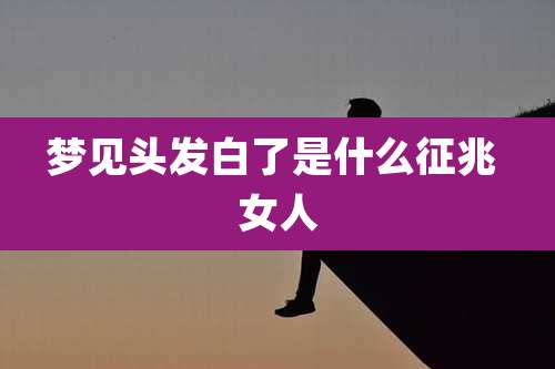 梦见头发白了是什么征兆 女人