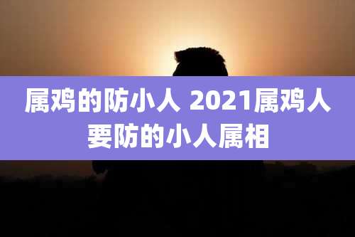 属鸡的防小人 2021属鸡人要防的小人属相