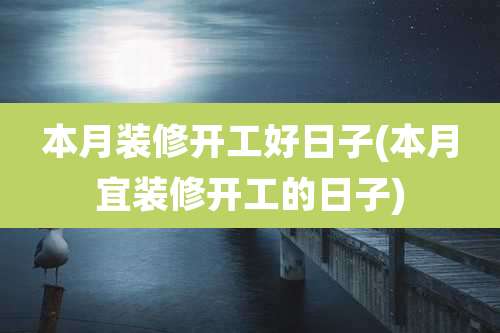 本月装修开工好日子(本月宜装修开工的日子)