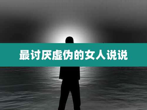 最讨厌虚伪的女人说说