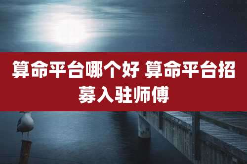 算命平台哪个好 算命平台招募入驻师傅