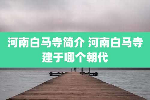 河南白马寺简介 河南白马寺建于哪个朝代