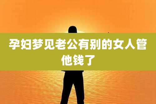 孕妇梦见老公有别的女人管他钱了