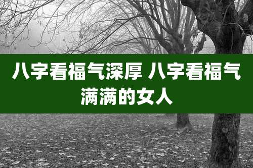 八字看福气深厚 八字看福气满满的女人
