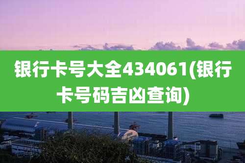 银行卡号大全434061(银行卡号码吉凶查询)