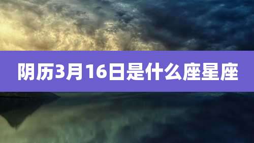 阴历3月16日是什么座星座