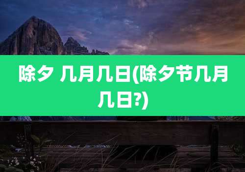 除夕 几月几日(除夕节几月几日?)