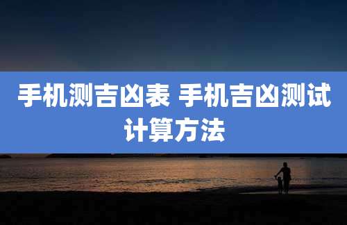 手机测吉凶表 手机吉凶测试计算方法