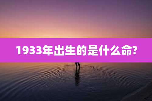 1933年出生的是什么命?