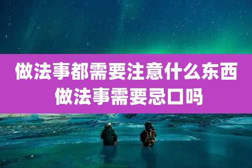 做法事都需要注意什么东西 做法事需要忌口吗
