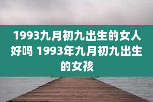 1993九月初九出生的女人好吗 1993年九月初九出生的女孩