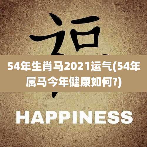 54年生肖马2021运气(54年属马今年健康如何?)