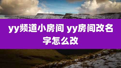 yy频道小房间 yy房间改名字怎么改
