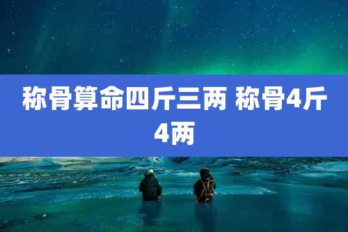 称骨算命四斤三两 称骨4斤4两