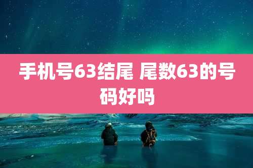 手机号63结尾 尾数63的号码好吗