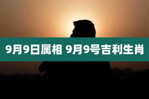 9月9日属相 9月9号吉利生肖