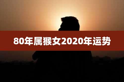 80年属猴女2020年运势