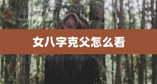 女八字克父怎么看