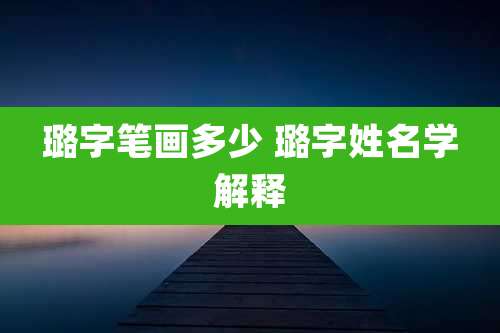 璐字笔画多少 璐字姓名学解释