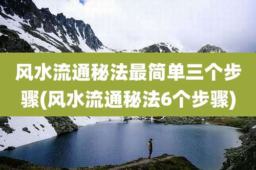 风水流通秘法最简单三个步骤(风水流通秘法6个步骤)