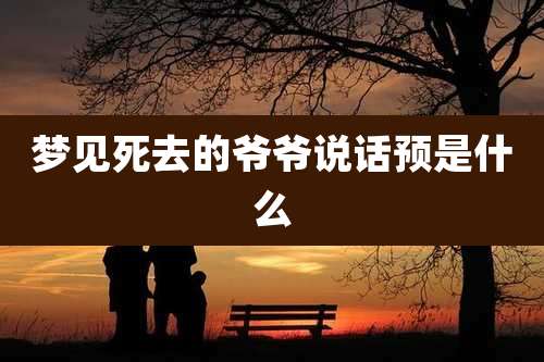 梦见死去的爷爷说话预是什么