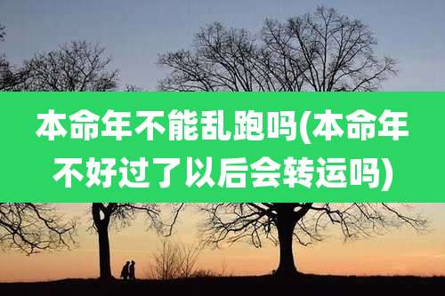 本命年不能乱跑吗(本命年不好过了以后会转运吗)