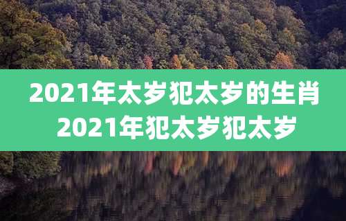 2021年太岁犯太岁的生肖 2021年犯太岁犯太岁