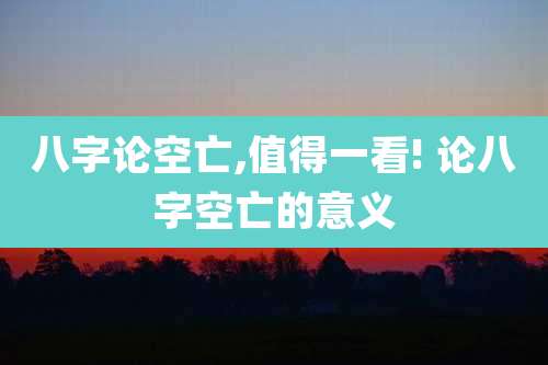 八字论空亡,值得一看! 论八字空亡的意义