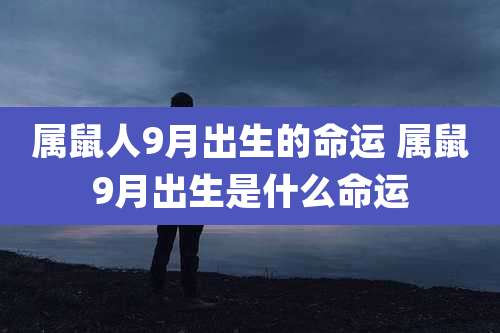 属鼠人9月出生的命运 属鼠9月出生是什么命运