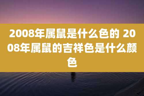 2008年属鼠是什么色的 2008年属鼠的吉祥色是什么颜色