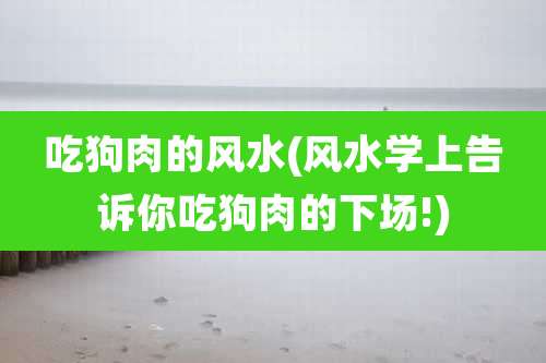 吃狗肉的风水(风水学上告诉你吃狗肉的下场!)