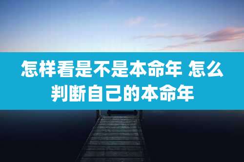 怎样看是不是本命年 怎么判断自己的本命年