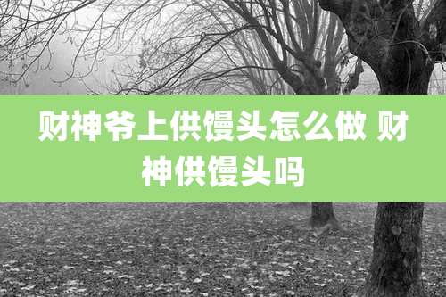 财神爷上供馒头怎么做 财神供馒头吗