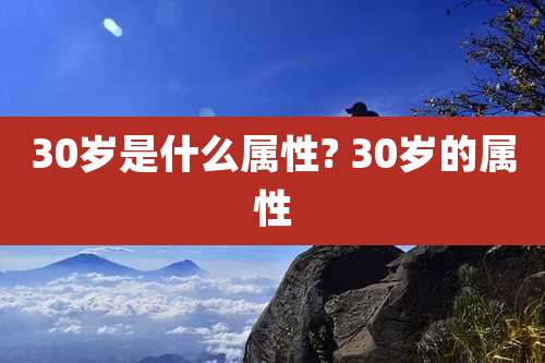 30岁是什么属性? 30岁的属性