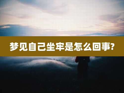 梦见自己坐牢是怎么回事?