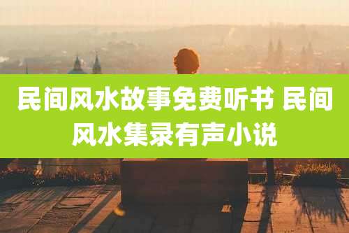 民间风水故事免费听书 民间风水集录有声小说