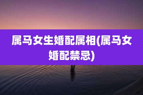 属马女生婚配属相(属马女婚配禁忌)