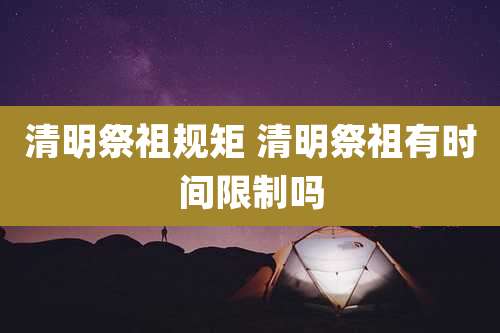 清明祭祖规矩 清明祭祖有时间限制吗