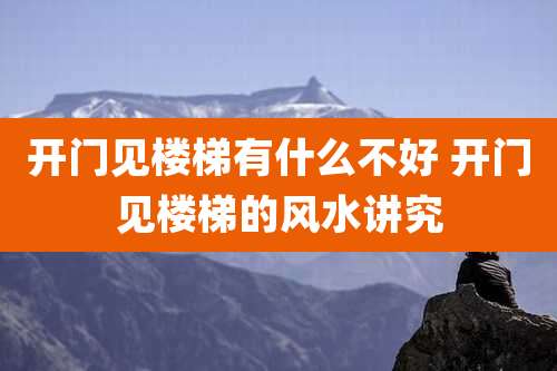 开门见楼梯有什么不好 开门见楼梯的风水讲究