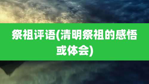 祭祖评语(清明祭祖的感悟或体会)