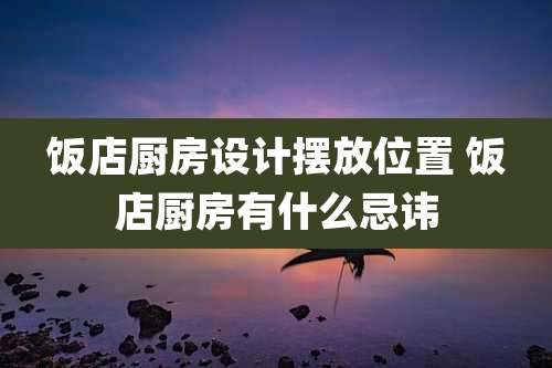饭店厨房设计摆放位置 饭店厨房有什么忌讳